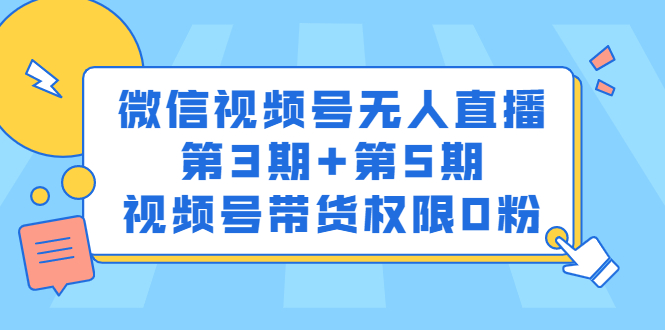 微信视频号无人直播第3期+第5期，视频号带货权限0粉价值1180元-飞鱼网创