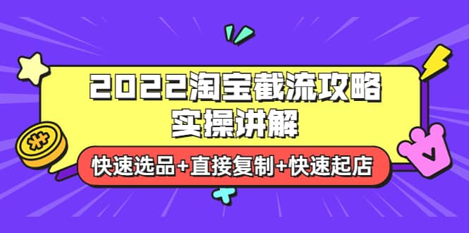 2022淘宝截流攻略实操讲解：快速选品+直接复制+快速起店-飞鱼网创