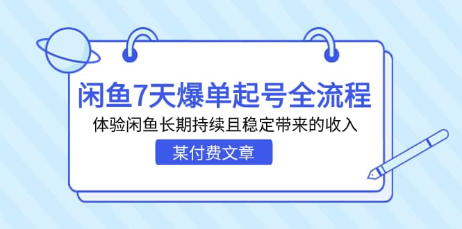 某付费文章：闲鱼7天爆单起号全流程，体验闲鱼长期持续且稳定带来的收入-飞鱼网创