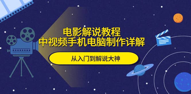 电影解说教程，中视频手机电脑制作详解，从入门到解说大神-飞鱼网创