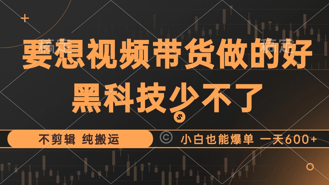 抖音视频带货最暴力玩法，利用黑科技纯搬运，一刀不剪，小白也能爆单，一天600+-飞鱼网创