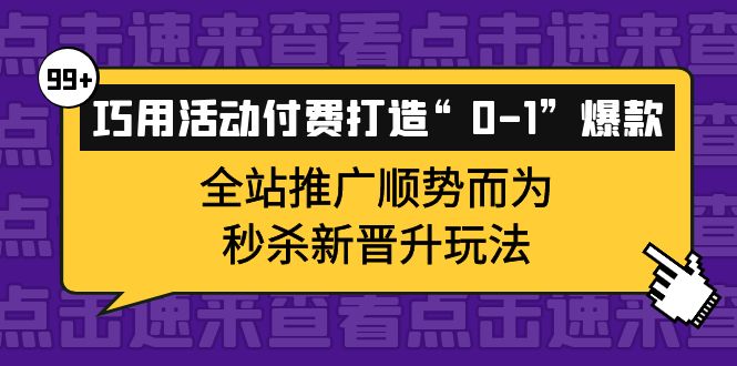 巧用活动付费打造“0-1”爆款，全站推广顺势而为，秒杀新晋升玩法-飞鱼网创