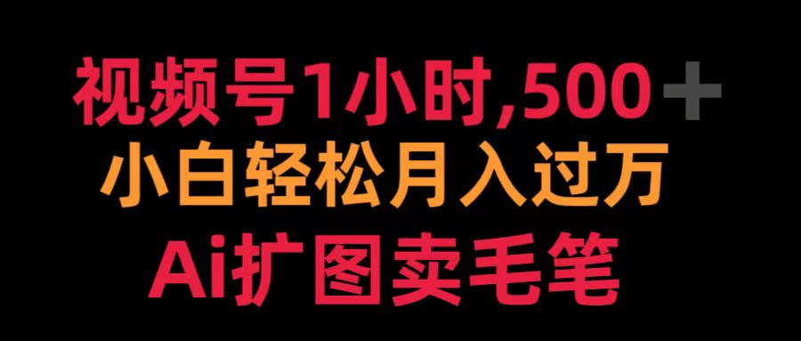 视频号1小时，500＋ 小白轻松月入过万 Ai扩图卖毛笔-飞鱼网创