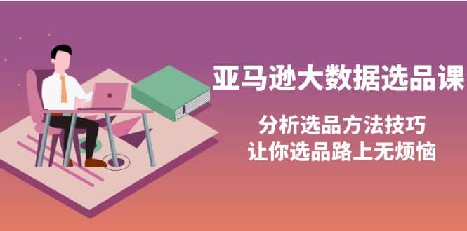 亚马逊大数据选品课：分析选品方法技巧，让你选品路上无烦恼-飞鱼网创