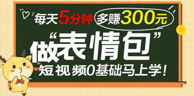 表情包短视频变现项目，短视频0基础马上学，每天5分钟多赚300元-飞鱼网创