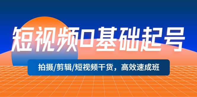 短视频0基础起号，拍摄/剪辑/短视频干货，高效速成班-飞鱼网创