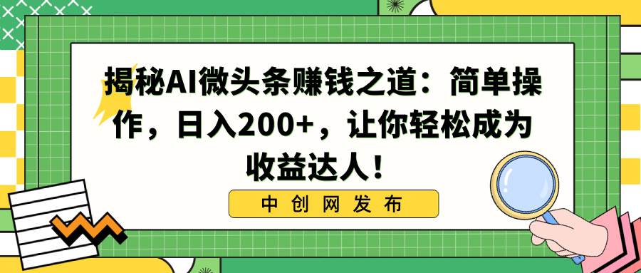 揭秘AI微头条赚钱之道：简单操作，日入200+，让你轻松成为收益达人！-飞鱼网创