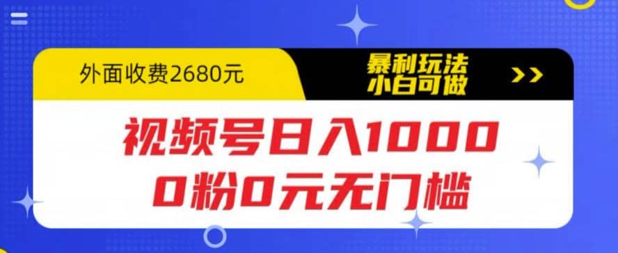 视频号日入1000，0粉0元无门槛，暴利玩法，小白可做，拆解教程-飞鱼网创