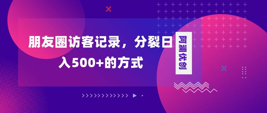 朋友圈访客记录，分裂日入500+，变现加分裂-飞鱼网创