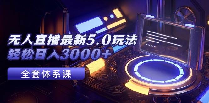 无人直播最新5.0玩法，轻松日入3000+-飞鱼网创