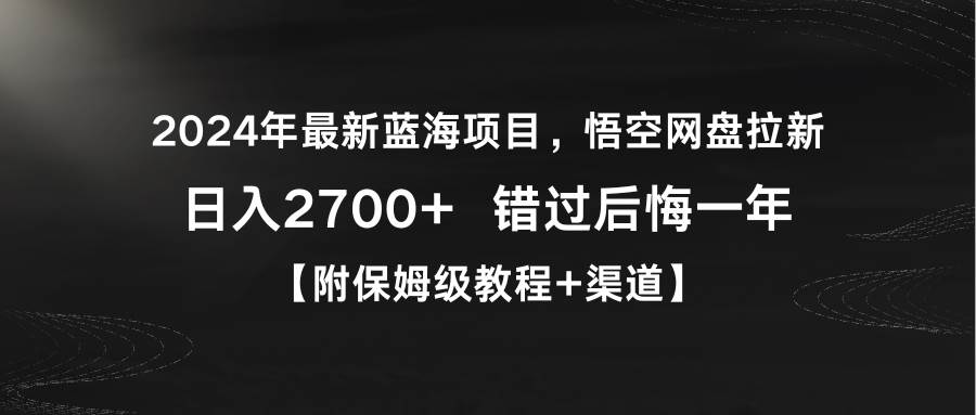 2024年最新蓝海项目，悟空网盘拉新，日入2700+错过后悔一年【附保姆级教…-飞鱼网创