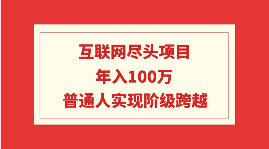 互联网尽头项目：年入100W，普通人实现阶级跨越-飞鱼网创