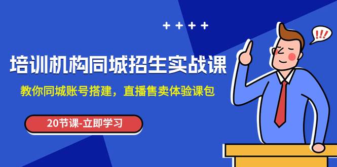 培训机构-同城招生实操课，教你同城账号搭建，直播售卖体验课包-飞鱼网创