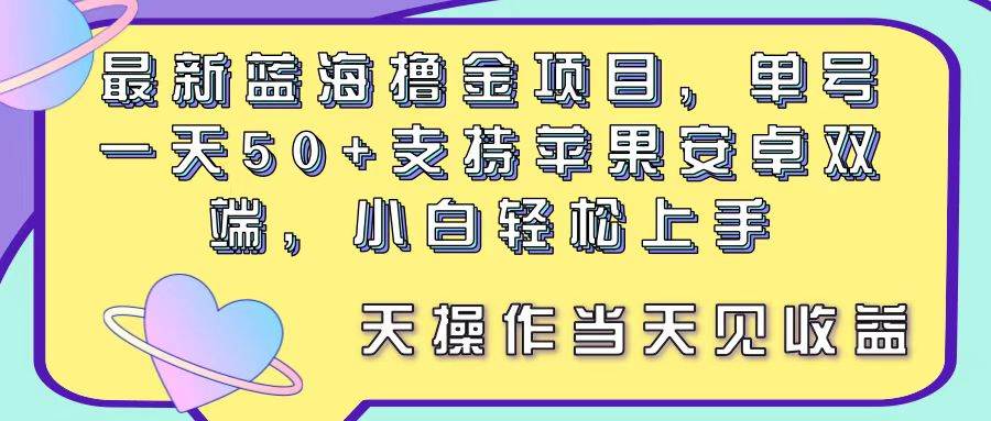 最新蓝海撸金项目，单号一天50+， 支持苹果安卓双端，小白轻松上手 当…-飞鱼网创