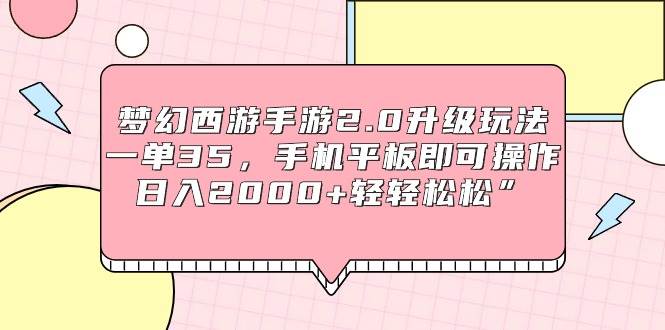 梦幻西游手游2.0升级玩法，一单35，手机平板即可操作，日入2000+轻轻松松”-飞鱼网创