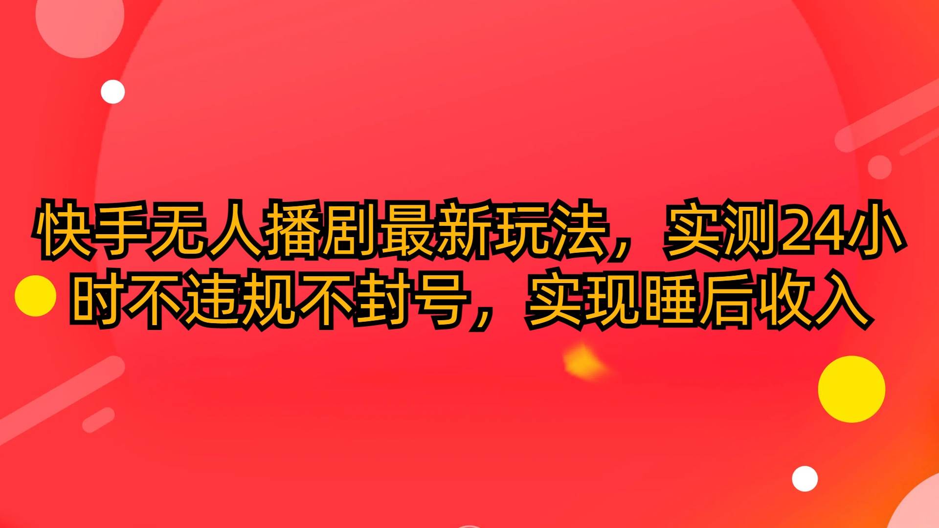 快手无人播剧最新玩法，实测24小时不违规不封号，实现睡后收入-飞鱼网创