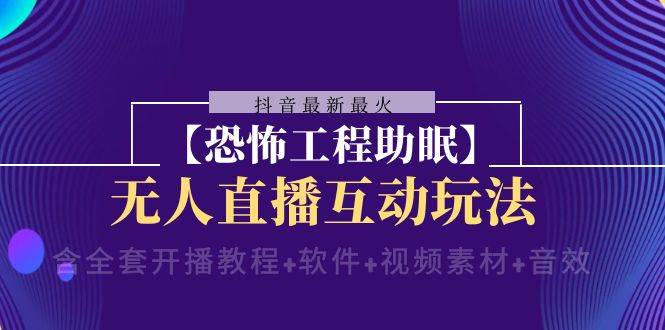 抖音最新最火【恐怖工程 抖音最新最火【恐怖工程助眠】无人直播互动玩法（含全套开播教程+软件+视频素材+音效）-飞鱼网创