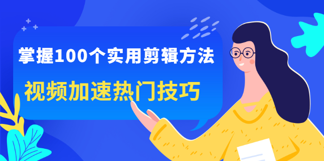 掌握100个实用剪辑方法，让你的视频加速热门，价值999元-飞鱼网创