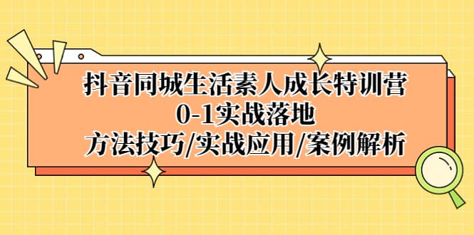 抖音同城生活素人成长特训营，0-1实战落地，方法技巧|实战应用|案例解析-飞鱼网创