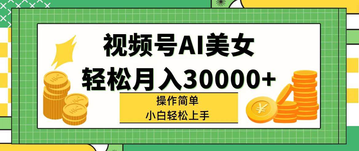 视频号AI美女，轻松月入30000+,操作简单小白也能轻松上手-飞鱼网创