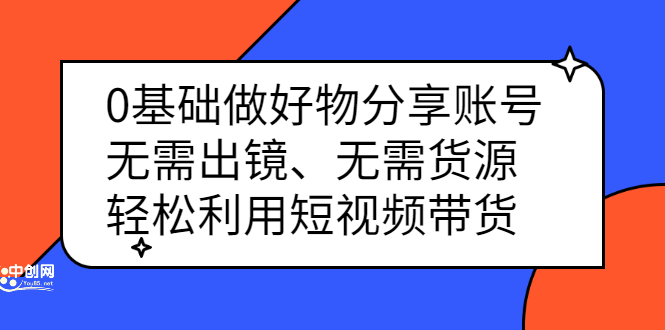 0基础做好物分享账号：无需出镜、无需货源，轻松利用短视频带货-飞鱼网创