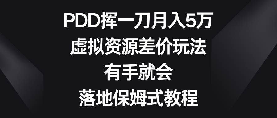 PDD挥一刀月入5万，虚拟资源差价玩法，有手就会，落地保姆式教程-飞鱼网创