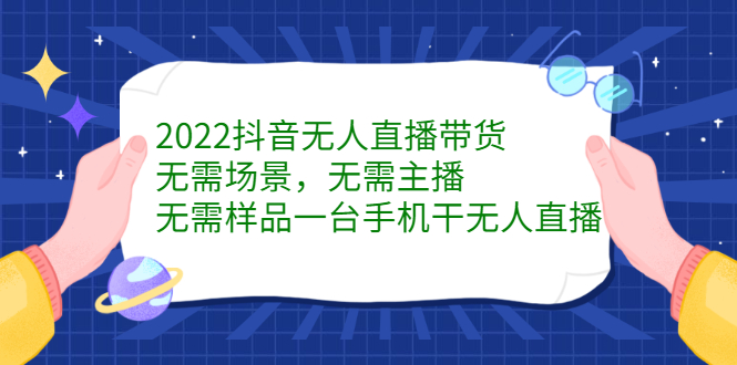 2022抖音无人直播带货，无需场景，无需主播，无需样品一台手机干无人直播-飞鱼网创