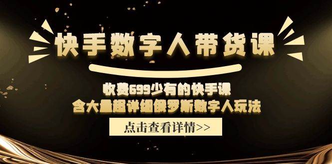 快手数字人带货课，收费699少有的快手课，含大量超详细数字人玩法-飞鱼网创