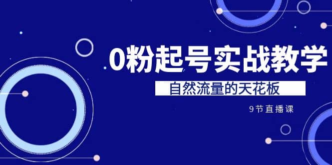 某收费培训7-8月课程：0粉起号实战教学，自然流量的天花板（9节）-飞鱼网创