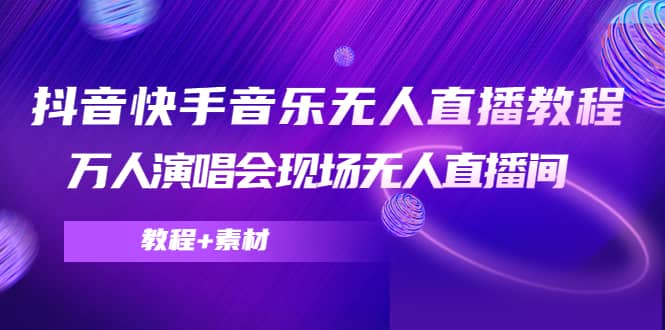 抖音快手音乐无人直播教程，万人演唱会现场无人直播间（教程+素材）-飞鱼网创