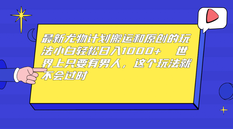 最新尤物计划搬运和原创玩法：小白日入1000+ 世上只要有男人，玩法就不过时-飞鱼网创