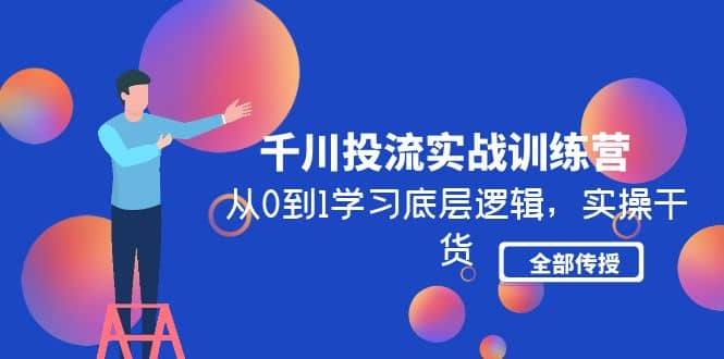 千川投流实战训练营：从0到1学习底层逻辑，实操干货全部传授(无水印)-飞鱼网创