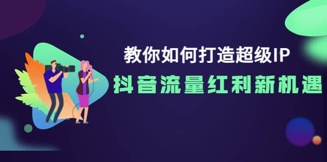 教你如何打造超级IP，抖音流量红利新机遇-飞鱼网创