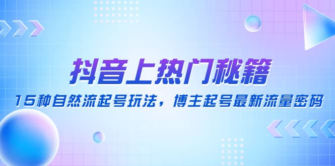 抖音上热门秘籍：15种自然流起号玩法，博主起号最新流量密码-飞鱼网创