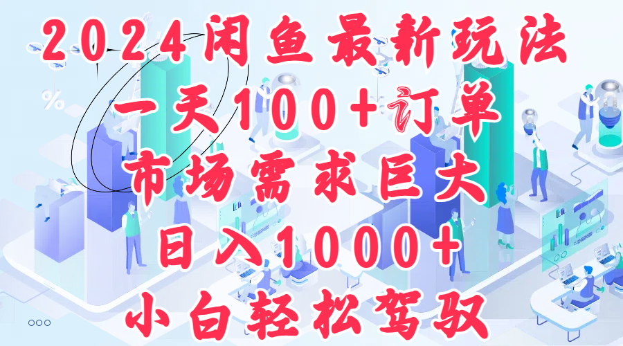 2024闲鱼最新玩法，一天100+订单，市场需求巨大，日入1000+，小白轻松驾驭-飞鱼网创