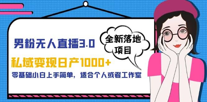 男粉无人直播3.0私域变现日产1000+，零基础小白上手简单，适合个人或工作室-飞鱼网创