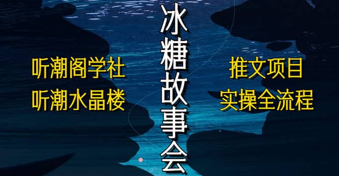 抖音冰糖故事会项目实操，小说推文项目实操全流程，简单粗暴-飞鱼网创