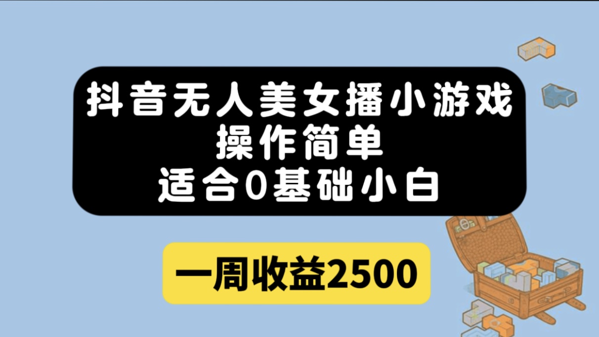 抖音无人美女播小游戏，操作简单，适合0基础小白一周收益2500-飞鱼网创