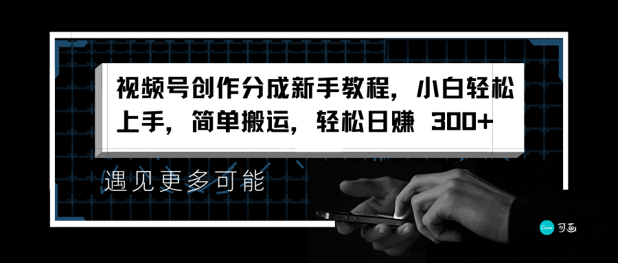 视频号创作分成新手教程，小白轻松上手，简单搬运，轻松日赚 300+-飞鱼网创