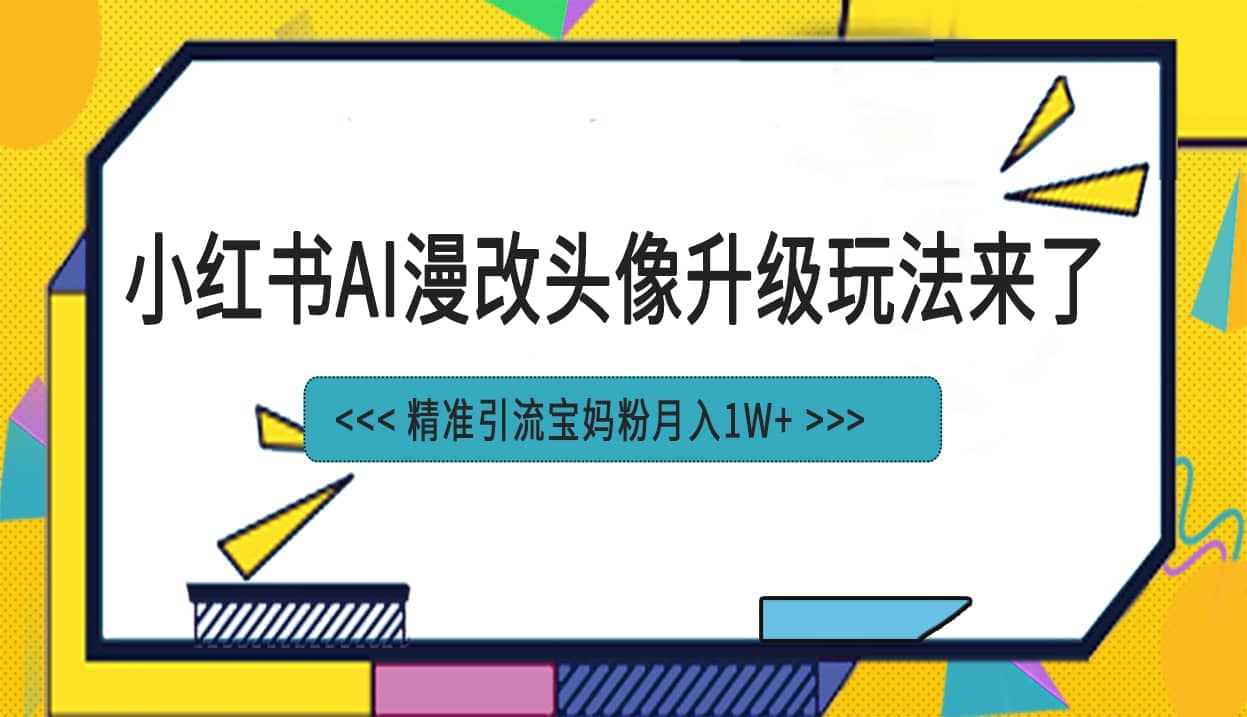 小红书最新AI漫改头像项目，精准引流宝妈粉，月入1w+-飞鱼网创