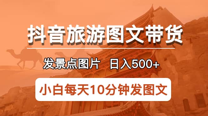 抖音旅游图文带货项目，每天半小时发景点图片日入500+长期稳定项目-飞鱼网创