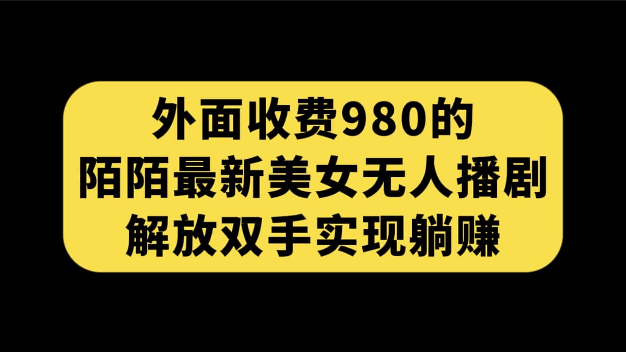 外面收费980陌陌最新美女无人播剧玩法 解放双手实现躺赚（附100G影视资源）-飞鱼网创