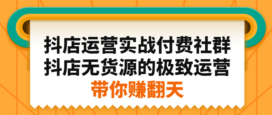 抖店运营实战付费社群，抖店无货源的极致运营带你赚翻天-飞鱼网创