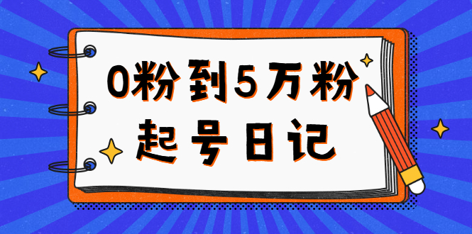 0粉到5万粉起号日记，持续变现 实操过程（5节课-78分钟）-飞鱼网创