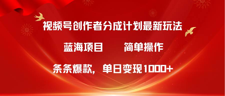 视频号创作者分成5.0，最新方法，条条爆款，简单无脑，单日变现1000+-飞鱼网创