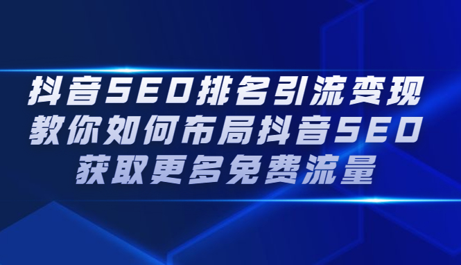 抖音SEO排名引流变现，教你如何布局抖音SEO获取更多免费流量-飞鱼网创