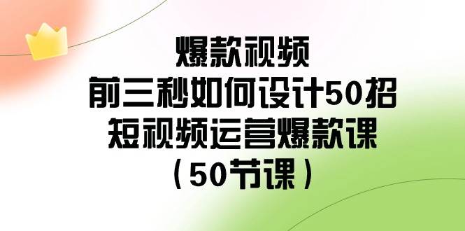 爆款视频-前三秒如何设计50招：短视频运营爆款课（50节课）-飞鱼网创