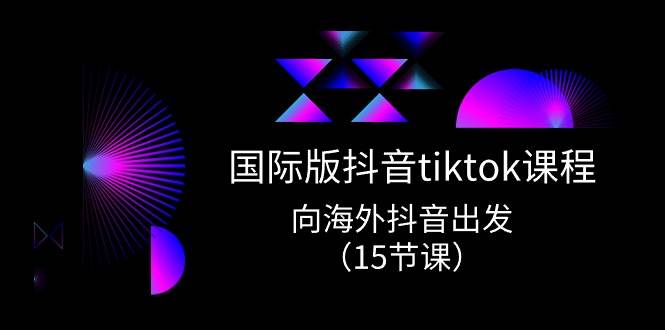 国际版 抖音tiktok实战课程，向海外抖音出发（15节课）-飞鱼网创