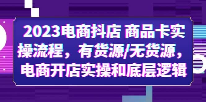 2023电商抖店 商品卡实操流程，有货源/无货源，电商开店实操和底层逻辑-飞鱼网创