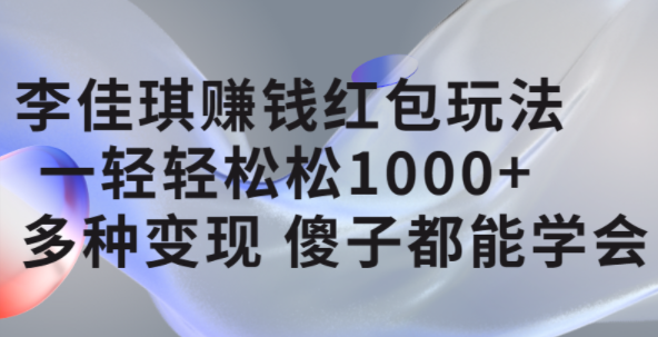 李佳琪赚钱红包玩法，一天轻轻松松1000+，多种变现，傻子都能学会-飞鱼网创